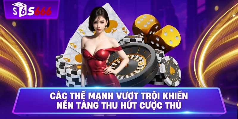 Các thế mạnh vượt trội khiến nền tảng thu hút cược thủ