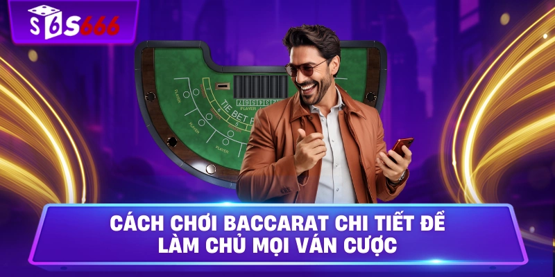 Cách Chơi Baccarat Chi Tiết Để Làm Chủ Mọi Ván Cược