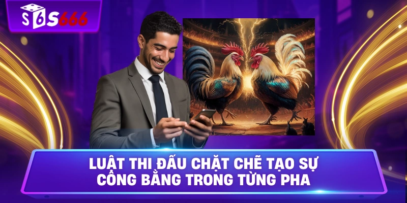 Luật thi đấu chặt chẽ tạo sự công bằng trong từng pha