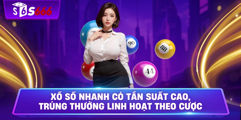 Xổ số nhanh có tần suất cao, trúng thưởng linh hoạt theo cược